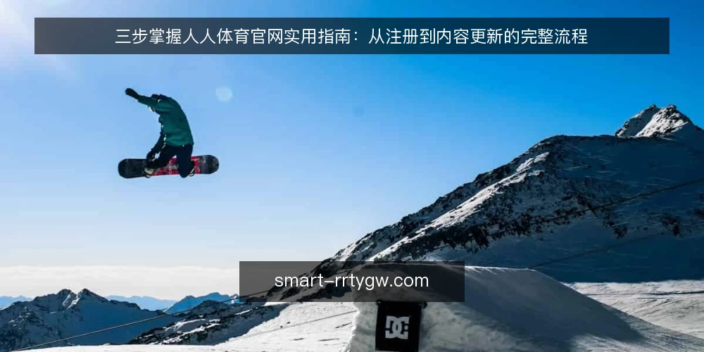 三步掌握人人体育官网实用指南:从注册到内容更新的完整流程 — 第一步:确认访问前提与账号准备 配图