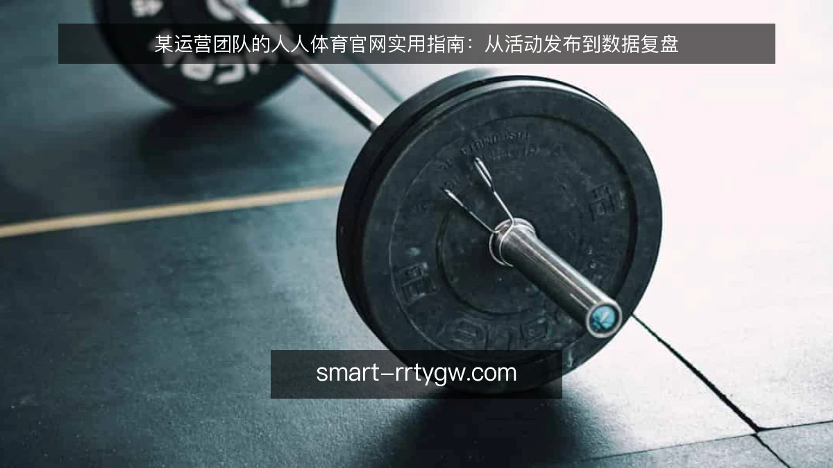 某运营团队的人人体育官网实用指南：从活动发布到数据复盘