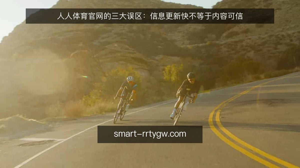 人人体育官网的三大误区：信息更新快不等于内容可信