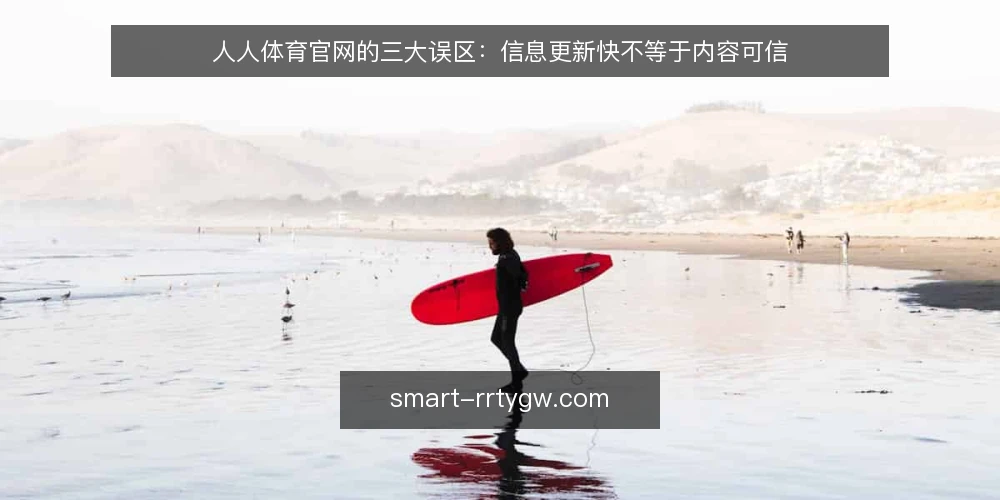 人人体育官网的三大误区:信息更新快不等于内容可信 — 误区一:官网更新快,就代表信息绝对可靠 配图