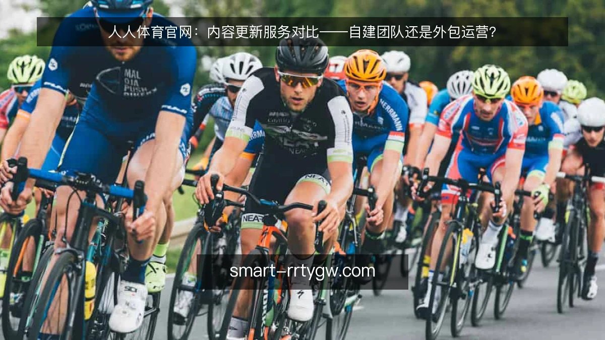 人人体育官网：内容更新服务对比——自建团队还是外包运营？