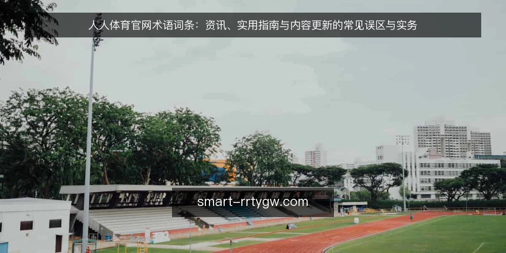 人人体育官网术语词条:资讯、实用指南与内容更新的常见误区与实务 — 先厘清术语边界 配图